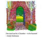 A pen and ink drawing of a brick arch looking into a garden, in which stands a solitary gold statue. In the foreground there are two bare trees and some greenery. Below is the text "One need not be a chamber - to be haunted, -Emily Dickinson"