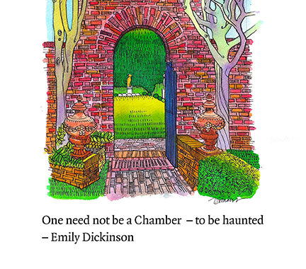 A pen and ink drawing of a brick arch looking into a garden, in which stands a solitary gold statue. In the foreground there are two bare trees and some greenery. Below is the text "One need not be a chamber - to be haunted, -Emily Dickinson"