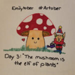 The words 'Emilytober' and '#artober' sit above a marker drawing of a mushroom with a red cap with white polkadots and a smile on its stalk, with a little elf dressed like Santa Clause watering it and a small red heart beside them. Below are the words 'Day 3: The mushroom is the elf of plants'