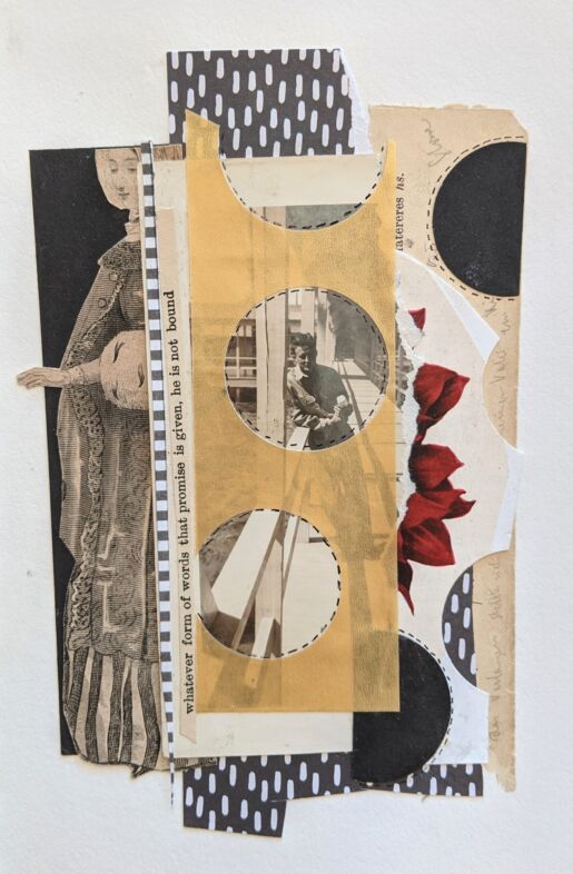 Inspired by poem F1402,
'His Heart was darker than the starless night' A mixed media collage featuring a woman on the left and then a man encircled by yellow paper. The paper has this text along the edge: "whatever form of words this promise is given, he is not bound."